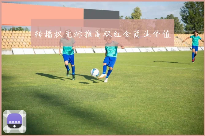 转播权竞标推高双红会商业价值
