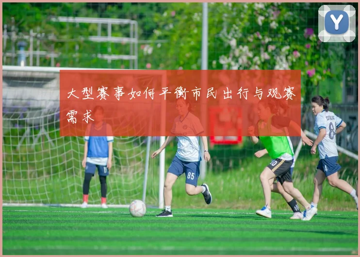 大型赛事如何平衡市民出行与观赛需求