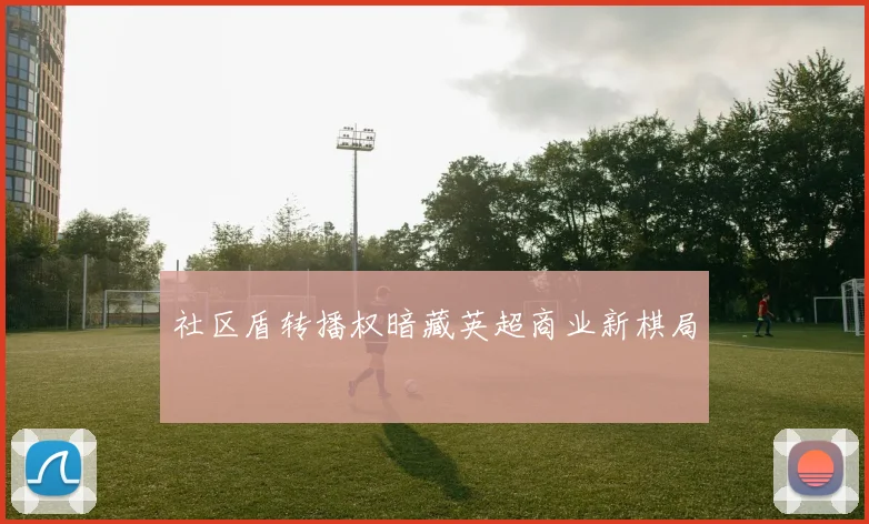 社区盾转播权暗藏英超商业新棋局