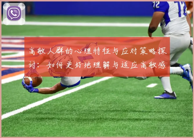 高敏人群的心理特征与应对策略探讨：如何更好地理解与适应高敏感个体