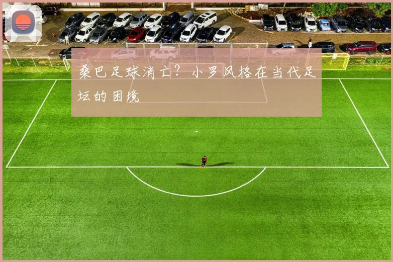 桑巴足球消亡？小罗风格在当代足坛的困境
