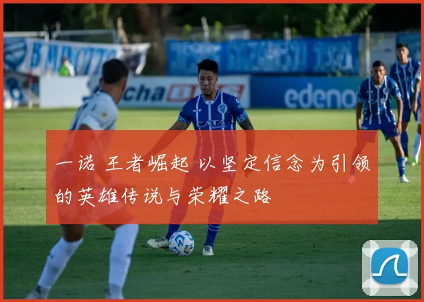 一诺 王者崛起 以坚定信念为引领的英雄传说与荣耀之路