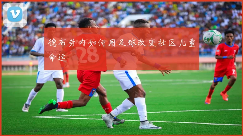 德布劳内如何用足球改变社区儿童命运