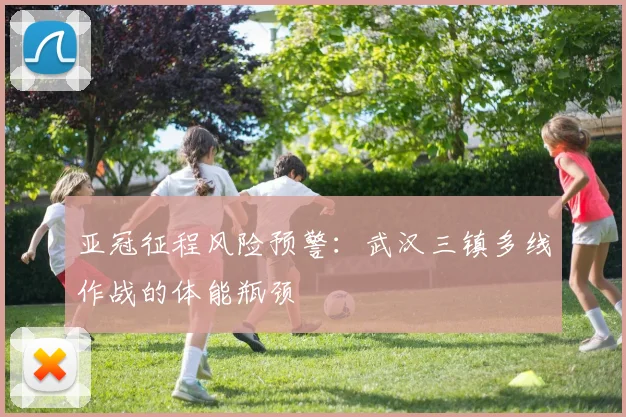 亚冠征程风险预警：武汉三镇多线作战的体能瓶颈