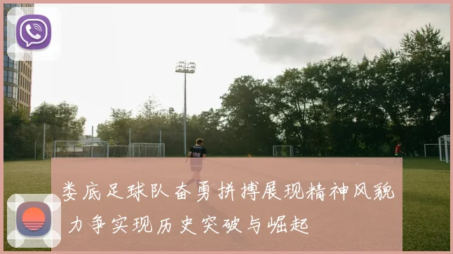 娄底足球队奋勇拼搏展现精神风貌 力争实现历史突破与崛起