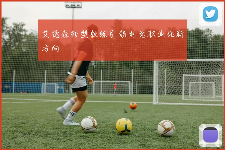 艾德森转型教练引领电竞职业化新方向