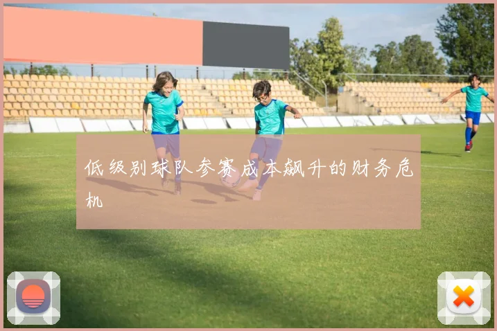 低级别球队参赛成本飙升的财务危机