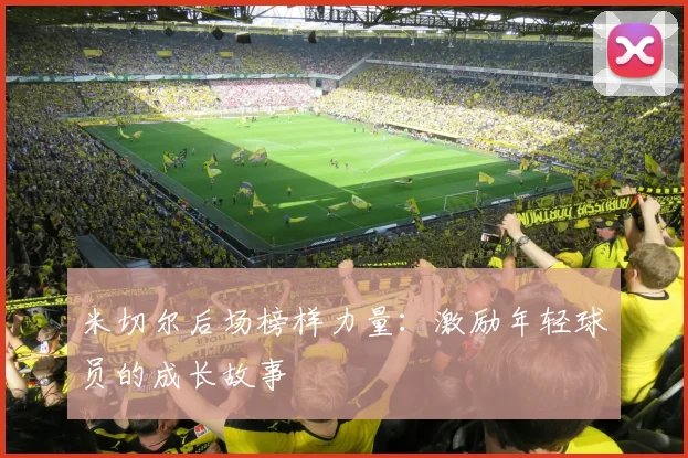 米切尔后场榜样力量：激励年轻球员的成长故事