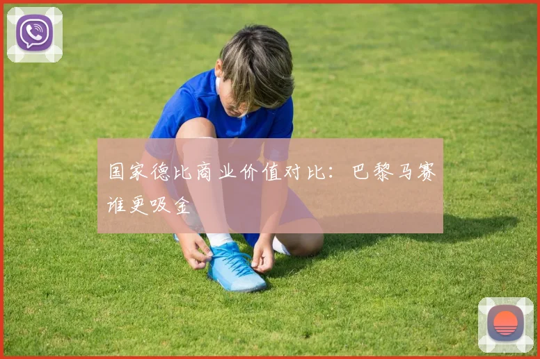 国家德比商业价值对比：巴黎马赛谁更吸金